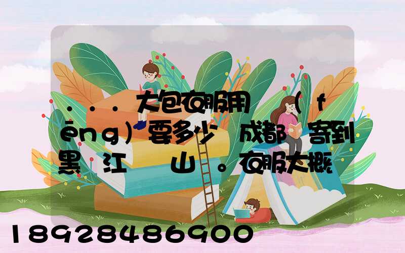 ...大包衣服用順風(fēng)要多少錢成都郵寄到黑龍江雙鴨山。衣服大概兩件貂皮...